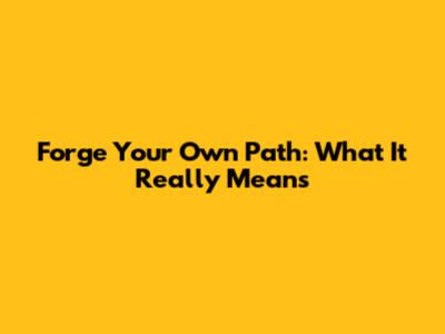 Forge Your Own Path: What It Really Means