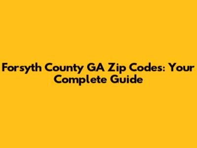 Forsyth County GA Zip Codes: Your Complete Guide