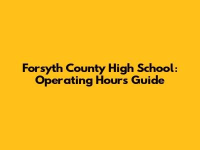 Forsyth County High School: Operating Hours Guide