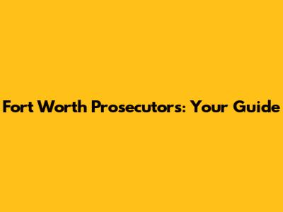 Fort Worth Prosecutors: Your Guide