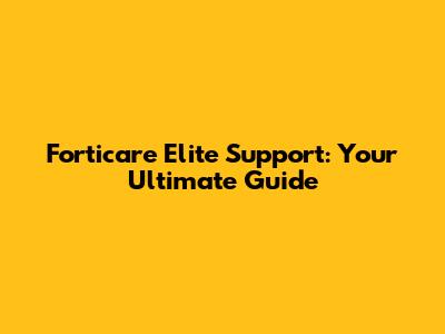 Forticare Elite Support: Your Ultimate Guide