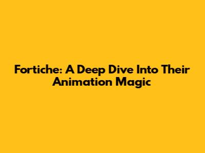 Fortiche: A Deep Dive Into Their Animation Magic