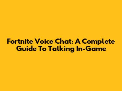 Fortnite Voice Chat: A Complete Guide To Talking In-Game