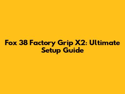 Fox 38 Factory Grip X2: Ultimate Setup Guide