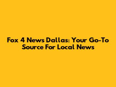 Fox 4 News Dallas: Your Go-To Source For Local News