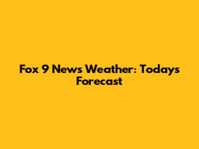 Fox 9 News Weather: Today's Forecast