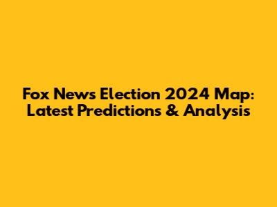Fox News Election 2024 Map: Latest Predictions & Analysis