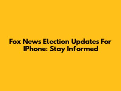 Fox News Election Updates For IPhone: Stay Informed