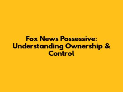Fox News Possessive: Understanding Ownership & Control