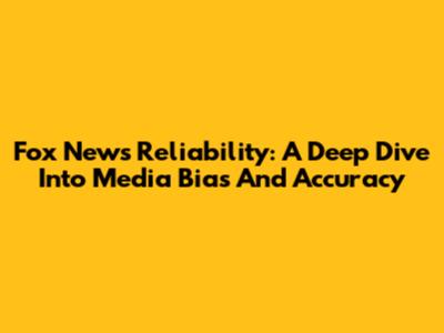 Fox News Reliability: A Deep Dive Into Media Bias And Accuracy