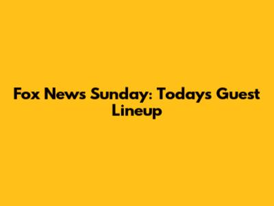 Fox News Sunday: Today's Guest Lineup