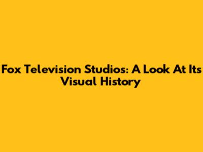 Fox Television Studios: A Look At Its Visual History