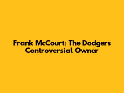 Frank McCourt: The Dodgers' Controversial Owner
