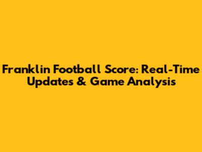 Franklin Football Score: Real-Time Updates & Game Analysis