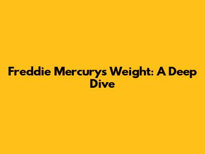 Freddie Mercury's Weight: A Deep Dive