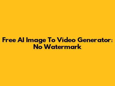 Free AI Image To Video Generator: No Watermark