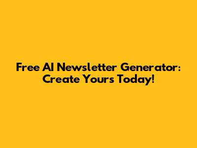 Free AI Newsletter Generator: Create Yours Today!