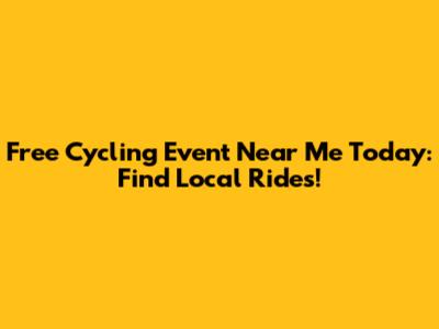 Free Cycling Event Near Me Today: Find Local Rides!