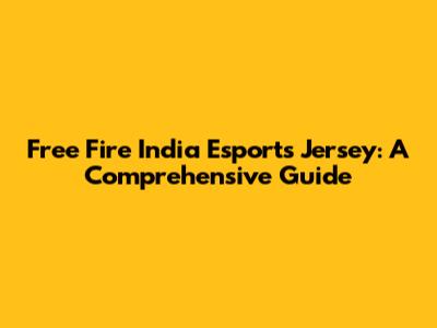 Free Fire India Esports Jersey: A Comprehensive Guide
