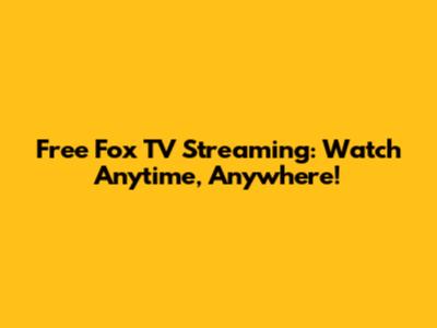 Free Fox TV Streaming: Watch Anytime, Anywhere!