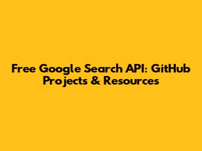 Free Google Search API: GitHub Projects & Resources