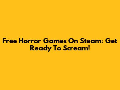 Free Horror Games On Steam: Get Ready To Scream!