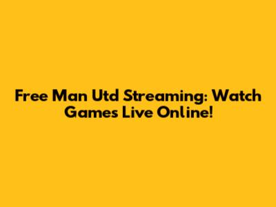 Free Man Utd Streaming: Watch Games Live Online!