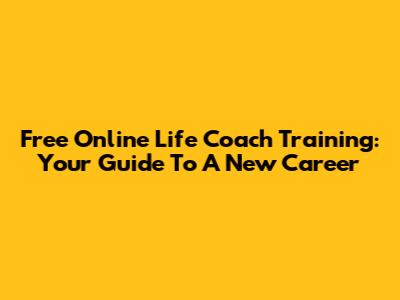 Free Online Life Coach Training: Your Guide To A New Career