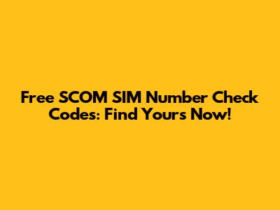 Free SCOM SIM Number Check Codes: Find Yours Now!