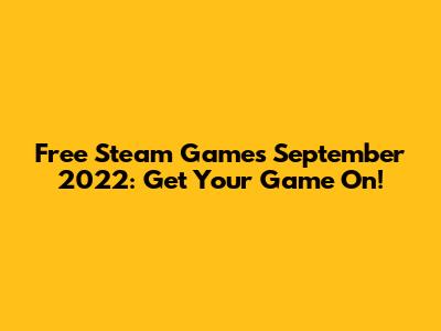 Free Steam Games September 2022: Get Your Game On!