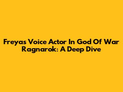 Freya's Voice Actor In God Of War Ragnarok: A Deep Dive