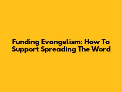 Funding Evangelism: How To Support Spreading The Word