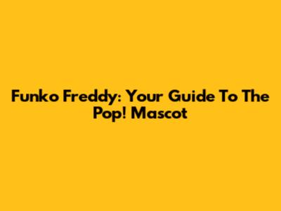 Funko Freddy: Your Guide To The Pop! Mascot