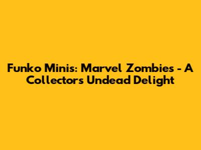 Funko Minis: Marvel Zombies - A Collector's Undead Delight