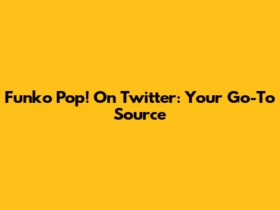 Funko Pop! On Twitter: Your Go-To Source