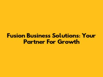 Fusion Business Solutions: Your Partner For Growth