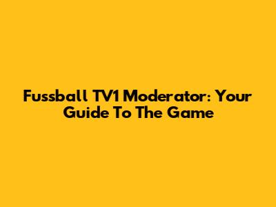 Fussball TV1 Moderator: Your Guide To The Game