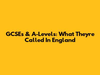 GCSEs & A-Levels: What They're Called In England