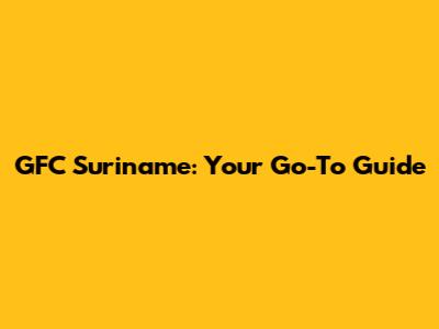 GFC Suriname: Your Go-To Guide