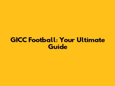 GICC Football: Your Ultimate Guide