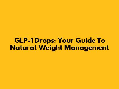 GLP-1 Drops: Your Guide To Natural Weight Management