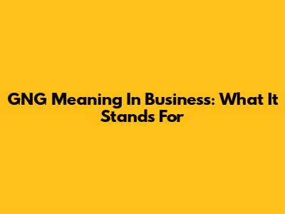 GNG Meaning In Business: What It Stands For