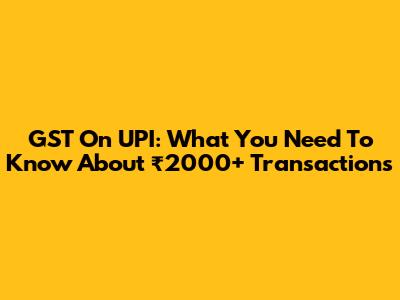 GST On UPI: What You Need To Know About ₹2000+ Transactions