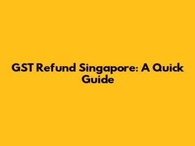 GST Refund Singapore: A Quick Guide