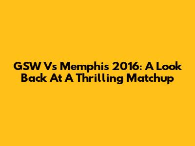 GSW Vs Memphis 2016: A Look Back At A Thrilling Matchup