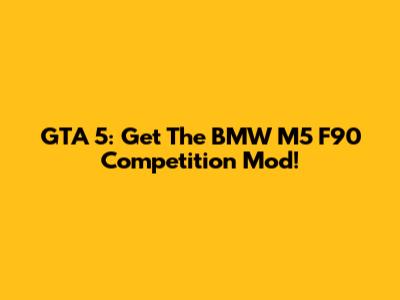 GTA 5: Get The BMW M5 F90 Competition Mod!