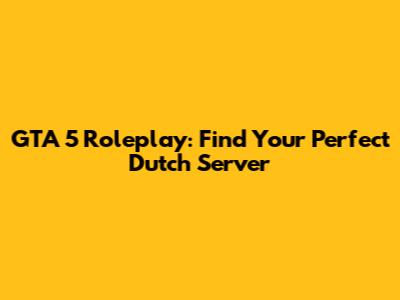 GTA 5 Roleplay: Find Your Perfect Dutch Server