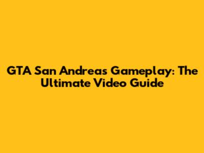 GTA San Andreas Gameplay: The Ultimate Video Guide