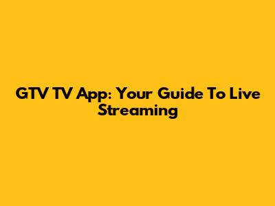 GTV TV App: Your Guide To Live Streaming