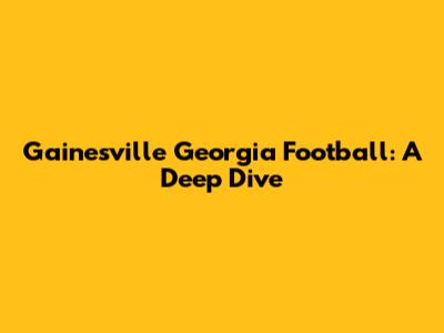 Gainesville Georgia Football: A Deep Dive
